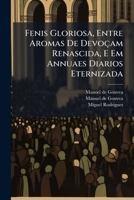 Fenis Gloriosa, Entre Aromas De Devoçam Renascida, E Em Annuaes Diarios Eternizada: Segunda Parte Em Praticas, E Sermones Politicos, Panegyricos E Moraes ... 1174528540 Book Cover