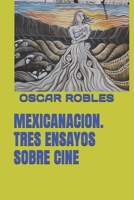MEXICANACION. TRES ENSAYOS SOBRE CINE (MEXICANACION. ENSAYOS SOBRE CINE, CULTURA Y LITERATURA DE MEXICO) B09JRL8H8L Book Cover