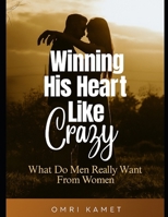 WINNING HIS HEART LIKE CRAZY: WHAT DO MEN REALLY WANT FROM WOMEN B0FTSMQCDZ Book Cover