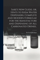 Saxe's new Guide, or, Hints to Soda Water Dispensers. Complete and Modern Formulae for the Manufacture and Dispensing of all Carbonated Drinks.. 1015771831 Book Cover
