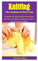 Knitting the Beginners First Step: Complete and easy-to-follow instructions and more techniques to guide you on your first journey to knitting null Book Cover