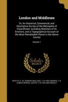 London and Middlesex: Or, An Historical, Commercial, and Descriptive Survey of the Metropolis of Great-Britain, Including Sketches of Its Environs, ... Places in the Above County; Volume 1 1371539189 Book Cover