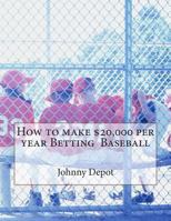 Baseball Betting - How to make $20,000 per year Betting Baseball 1478286423 Book Cover