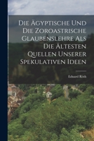 Die Ägyptische und die zoroastrische Glaubenslehre als die ältesten Quellen unserer spekulativen Ideen 1018782168 Book Cover