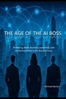The Age of the AI Boss: Redefining Work, Business Leadership, and Entrepreneurship in the New Economy B0G1224LYW Book Cover