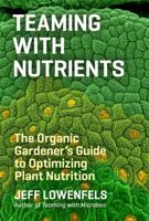 Teaming with Nutrients: The Organic Gardener’s Guide to Optimizing Plant Nutrition 1604693142 Book Cover