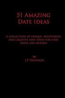 51 Amazing Date Ideas: A Collection of Unique, Inexpensive, and Creative Date Ideas for First Dates and Beyond 1449979645 Book Cover