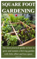 SQUARE FOOT GARDENING: The most practical guide on how to grow and sustain a thriving garden with little effort and less space. B089CLPG37 Book Cover