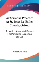 Six Sermons Preached At St. Peter-Le-Bailey Church, Oxford: To Which Are Added Prayers For Particular Occasions 1120708397 Book Cover