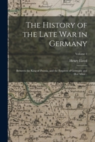The History of the Late war in Germany; Between the King of Prussia, and the Empress of Germany and her Allies ..; Volume 1 1017431051 Book Cover