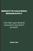 BRIGITTE MACRON BIOGRAPHY: The First Lady Behind Emmanuel Macron’s Journey B0DXDZYV3H Book Cover