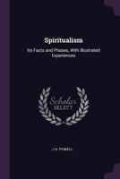 Spiritualism: Its Facts and Phases, With Illustrated Experiences 1378608666 Book Cover