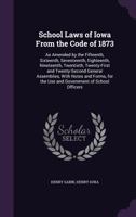 School Laws of Iowa from the Code of 1873: As Amended by the Fifteenth, Sixteenth, Seventeenth, Eighteenth, Nineteenth, Twentieth, Twenty-First and Twenty-Second General Assemblies, with Notes and For 114857459X Book Cover