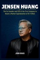 JENSEN HUANG: The Co-founder and CEO of the First Company to Reach a Market Capitalization of $4 Trillion B0FTSNB1CD Book Cover