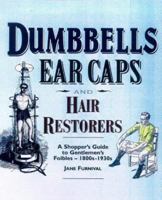 Dumbbells, Ear Caps and Hair Restorers : A Shopper's Guide to Gentleman's Foibles 1880 1930 1854794647 Book Cover