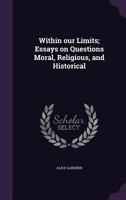 Within our limits; essays on questions moral, religious, and historical 1355273145 Book Cover