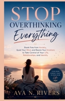 Stop Overthinking Everything: Break Free from Anxiety, Quiet Your Mind, and Rewire Your Emotions to Take Control of Your Life, Relationships, and Identity B0GZKJP62Z Book Cover