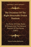 The Decisions Of The Right Honorable Evelyn Denison: On Points Of Order, Rules Of Debate, And The General Practice Of The House 143729457X Book Cover