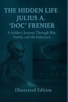 The Hidden Life of Julius A. “Doc” Frenier: A Soldier’s Journey Through War, Family, and the Unknown (Aquatic Alien Invasion) B0FQ4HJ5RV Book Cover