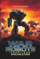 WAR ROBOTS: FRONTIERS SPIELANLEITUNG: Die ultimative Strategie für jeden Spieler, um jede Schlacht zu meistern, verborgene Geheimnisse aufzudecken und die Front zu dominieren (German Edition) B0DZ2JFJ84 Book Cover