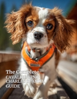 The Complete Cavalier King Charles Spaniel Guide: Care, Training, Health, Nutrition, and Everything You Need to Raise a Happy, Healthy Cavalier (The ... About Your Dog’s Health, Training, and Care) B0GJDDT25G Book Cover