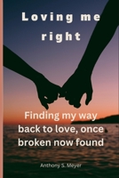 Loving Me Right: Finding My Way Back to Love, Once Broken Now Found B0BW283QQS Book Cover