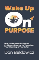 Wake Up On Purpose: How to Harness the Secret 21-Minute Routine to Transform Your Morning & Your Life! B0CP47NM7G Book Cover