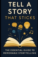 Tell a Story That Sticks: The Essential Guide to Memorable Storytelling: Master the Art of Narrative with Powerful Techniques to Captivate Any Audience B0FG74C7V4 Book Cover