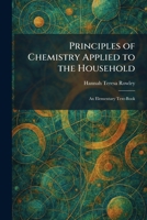 Principles of Chemistry Applied to the Household: An Elementary Text-Book 1025922697 Book Cover