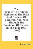 The Tour of Their Royal Highnesses the Duke and Duchess of Cornwall and York Through the Dominion of Canada in the Year 1901 [microform] 1013900839 Book Cover