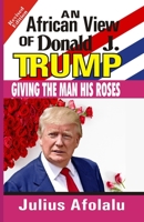 An African View of Donald J. Trump: : Giving the Man His Roses B08FP2BR9T Book Cover