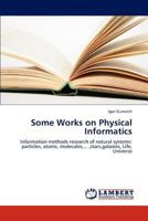 Some Works on Physical Informatics: Information methods research of natural systems: particles, atoms, molecules,... ,stars,galaxies, Life, Universe 3659304980 Book Cover