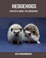 Hedgehogs: Fun Facts About the Hedgehogs 1703763092 Book Cover
