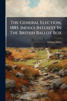 The General Election, 1885. India's Interest In The British Ballot Box 1276682662 Book Cover