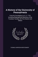 A History of the University of Pennsylvania: From Its Foundation to A. D. 1770; Including Biographical Sketches of the Trustees, Faculty, the First Alumni and Others 1377517454 Book Cover