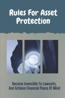 Rules For Asset Protection: Become Invincible To Lawsuits, And Achieve Financial Peace Of Mind: Best Asset Protection Strategies B09CGMTCVS Book Cover