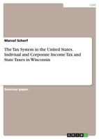 The Tax System in the United States. Indiviual and Corporate Income Tax and State Taxes in Wisconsin 3668121699 Book Cover