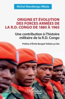 Origine et évolution des forces armées de la R.D. Congo de 1885 à 1965: Une contribution à l’histoire militaire de la R.D. Congo (Harmattan Rdc) (French Edition) 2336482320 Book Cover