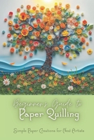Beginner’s Guide to Paper Quilling: Simple Paper Creations for New Artists: Simple Quilling for Beginners B0DRNMVWP3 Book Cover