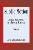 Subtle Motion: Journal and Journey of a Cranial Osteopath Volume 1 1543450083 Book Cover