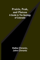 Prairie, Peak, and Plateau: A Guide to the Geology of Colorado 9361473603 Book Cover