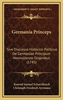 Germania Princeps: Sive Discursus Historico-Politicus De Germaniae Principum Nonnullorum Originibus (1745) 1166049027 Book Cover