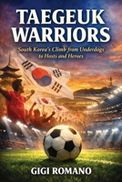 Taegeuk Warriors: South Korea's Climb from Underdogs to Hosts and Heroes (Football Nations: Stories of Glory and Strife) B0GWPM3M61 Book Cover