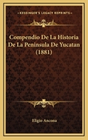 Compendio De La Historia De La Peninsula De Yucatan... 1247083985 Book Cover