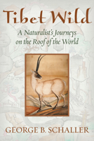 Tibet Wild: A Naturalist's Journeys on the Roof of the World 1610911725 Book Cover