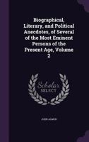 Biographical, Literary, and Political Anecdotes, of Several of the Most Eminent Persons of the Present Age, Volume 2 1358283273 Book Cover