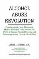 Alcohol Abuse Revolution: Complementary and Alternative Herbal Remedies from Around the World to Reduce Alcohol Craving and Consumption and Prevent Alcoholism 0976372029 Book Cover