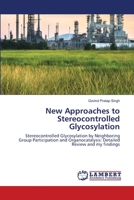 New Approaches to Stereocontrolled Glycosylation: Stereocontrolled Glycosylation by Neighboring Group Participation and Organocatalysis: Detailed Review and my findings 6202515619 Book Cover
