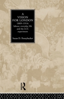 A Vision for London, 1889-1914: Labour, Everyday Life and the LCC Experiment 0415865328 Book Cover