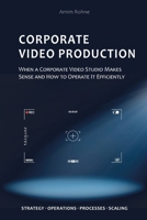 Corporate Video Production: When a Corporate Video Studio Makes Sense and How to Operate It Efficiently B0GWRDJNBT Book Cover